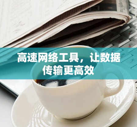 高速网络工具，让数据传输更高效