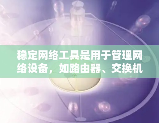 稳定网络工具是用于管理网络设备，如路由器、交换机等，确保它们的稳定性和高效运行的工具。以下是系统的学习步骤