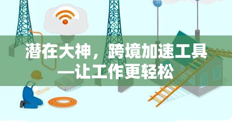 潜在大神，跨境加速工具—让工作更轻松