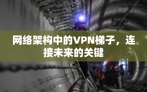 网络架构中的VPN梯子，连接未来的关键