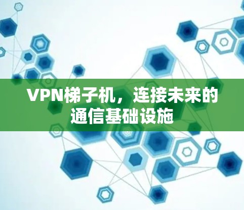 VPN梯子机，连接未来的通信基础设施