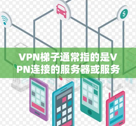 VPN梯子通常指的是VPN连接的服务器或服务器间连接方式。如果你在使用Windows安装VPN时遇到了VPN梯子连接不上或没有梯子连接的问题，可以尝试以下步骤来解决