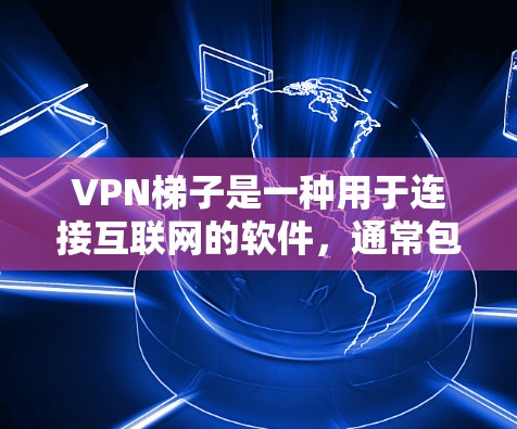 VPN梯子是一种用于连接互联网的软件，通常包括安装好的网络设备和一些软件工具，用于访问互联网。以下是关于VPN梯子的一些基本信息和使用方法