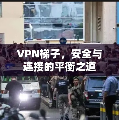 VPN梯子，安全与连接的平衡之道