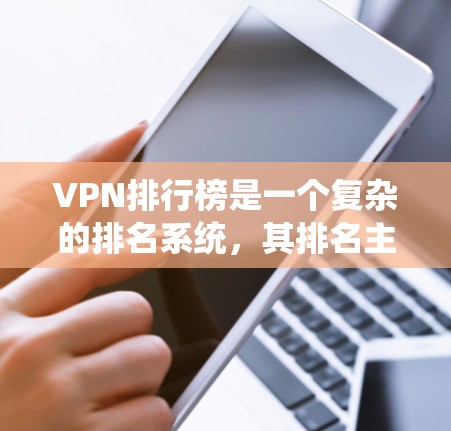 VPN排行榜是一个复杂的排名系统，其排名主要基于多种因素，包括下载速度、安全指数、用户评价、服务类型、覆盖范围、政府限制等因素。以下是一些主要的排名标准和分析