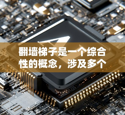 翻墙梯子是一个综合性的概念，涉及多个因素和细节。以下是对这个问题的分步解释