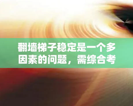 翻墙梯子稳定是一个多因素的问题，需综合考虑材料、结构、环境、使用场景、经济性以及法律等。以下是对翻墙梯子稳定性的详细分析