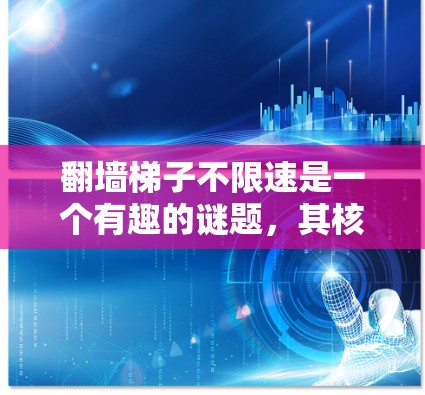 翻墙梯子不限速是一个有趣的谜题，其核心可能涉及到数学、物理或计算机科学中的某些概念。以下是对问题的详细解答
