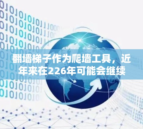 翻墙梯子作为爬墙工具，近年来在226年可能会继续发展，特别是在智能化、自动化和智能化的环境中，翻墙梯子的功能和应用可能会更加多样化和智能化。以下是一些可能的推荐方向和趋势
