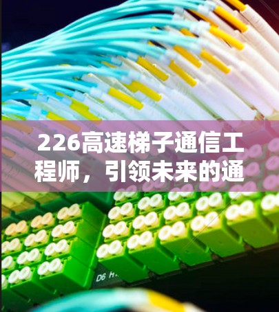 226高速梯子通信工程师，引领未来的通信革命