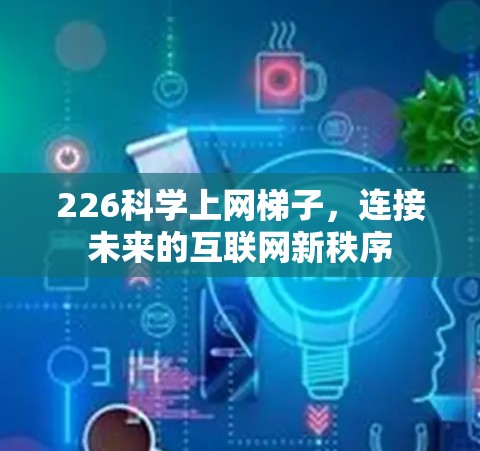 226科学上网梯子，连接未来的互联网新秩序