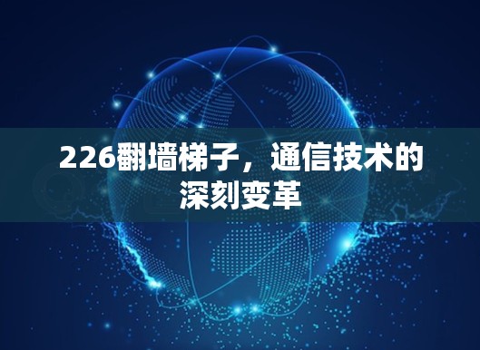 226翻墙梯子，通信技术的深刻变革