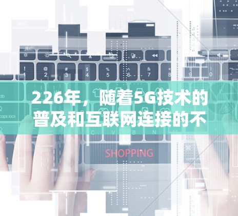 226年，随着5G技术的普及和互联网连接的不断优化，网络加速工具的需求可能会有所不同。以下是一些可能在226年出现的网络加速工具及其特点