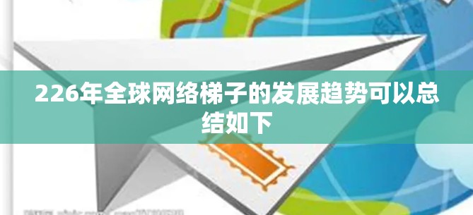 226年全球网络梯子的发展趋势可以总结如下