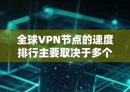 全球VPN节点的速度排行主要取决于多个因素，包括服务器的带宽、延迟、地理位置、用户活跃度、技术发展等。以下是根据这些因素排列后的 VPN 节点速度排行