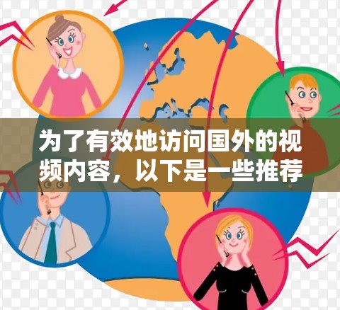 为了有效地访问国外的视频内容，以下是一些推荐的工具和方法，结合了国内的国内平台和国内的国内搜索工具，以及国内的国际VPN服务，以满足不同需求