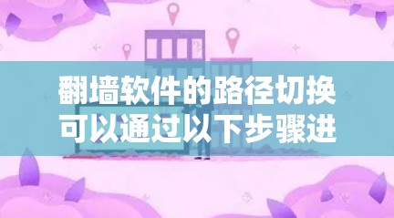 翻墙软件的路径切换可以通过以下步骤进行操作