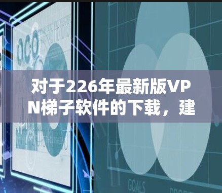 对于226年最新版VPN梯子软件的下载，建议如下步骤