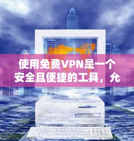 使用免费VPN是一个安全且便捷的工具，允许用户远程访问网络资源。以下是一个系统化的教程，帮助您逐步掌握如何使用免费VPN