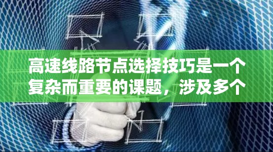 高速线路节点选择技巧是一个复杂而重要的课题，涉及多个方面，包括结构分析、技术优化、实时监控、智能调整以及系统架构等多个层面。以下是对这一主题的分步总结