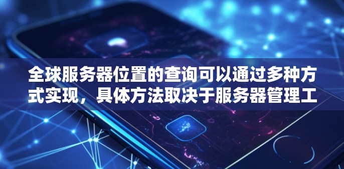 全球服务器位置的查询可以通过多种方式实现，具体方法取决于服务器管理工具或服务的实现方式。以下是一些常见的方法和步骤