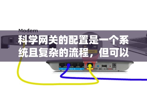 科学网关的配置是一个系统且复杂的流程，但可以通过分步学习来逐步掌握。以下是一个详细的指南，帮助你从零开始配置科学网关
