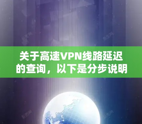关于高速VPN线路延迟的查询，以下是分步说明和建议