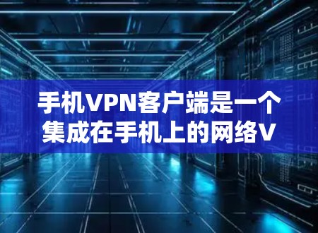 手机VPN客户端是一个集成在手机上的网络VPN服务，提供多种功能以帮助用户安全地访问网络内容。以下是其主要功能的详细介绍