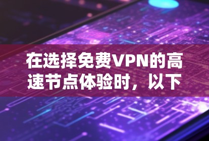 在选择免费VPN的高速节点体验时，以下是对您的问题的详细分析和建议