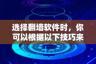 选择翻墙软件时，你可以根据以下技巧来做出明智的决定