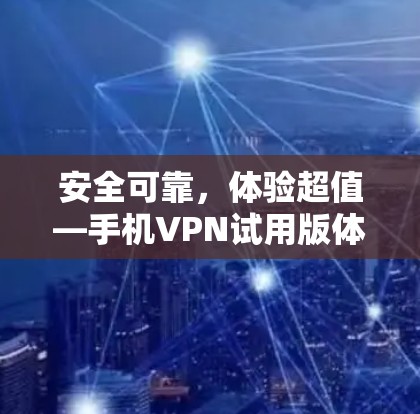安全可靠，体验超值—手机VPN试用版体验