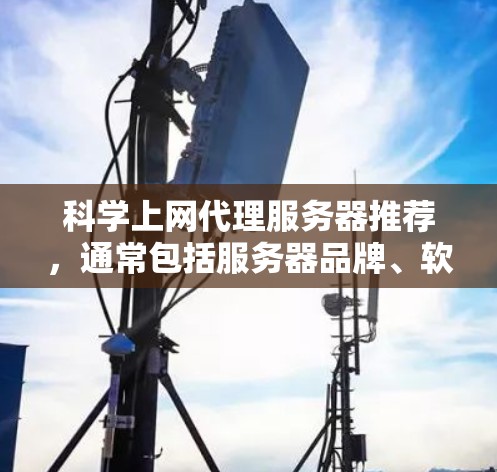 科学上网代理服务器推荐，通常包括服务器品牌、软件和配置信息。以下是一些常见的推荐类型和推荐，根据科学计算和分析的需求，以下是一些推荐