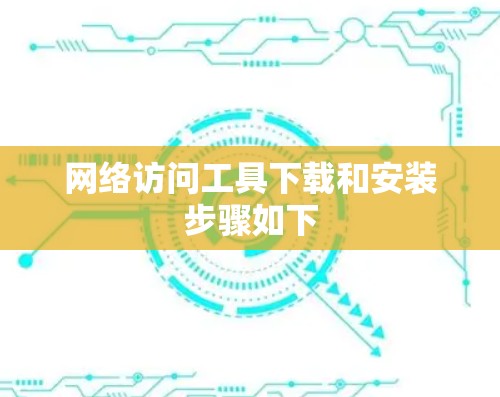 网络访问工具下载和安装步骤如下