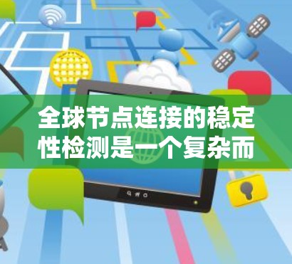 全球节点连接的稳定性检测是一个复杂而重要的任务，涉及多个步骤和因素。以下是对这一问题的详细分析和解决方案