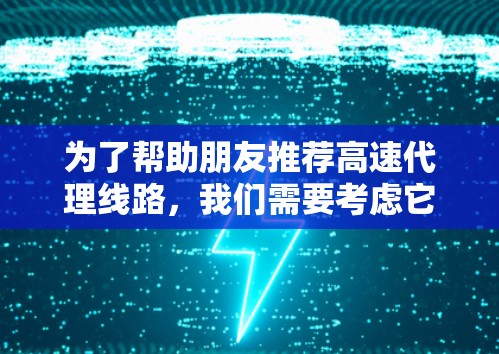 为了帮助朋友推荐高速代理线路，我们需要考虑它们的主要用途、优缺点、区域分布和用户需求。以下是详细的分析和推荐