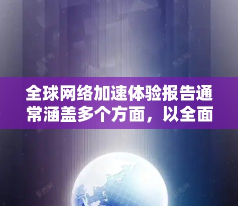 全球网络加速体验报告通常涵盖多个方面，以全面分析网络加速工具的普及情况、用户满意度、主要平台的使用趋势以及用户群体的分布情况。以下是一个可能的报告内容