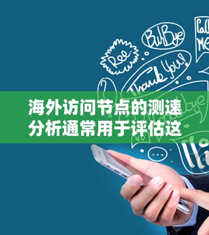 海外访问节点的测速分析通常用于评估这些节点在网络中的访问速度，以确保业务运营的稳定性和高效性。以下是一些常见的步骤和方法，用于进行海外访问节点的测速分析和优化