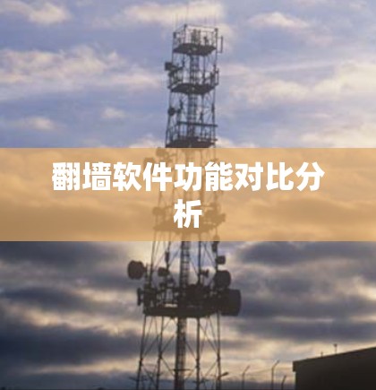 翻墙软件功能对比分析