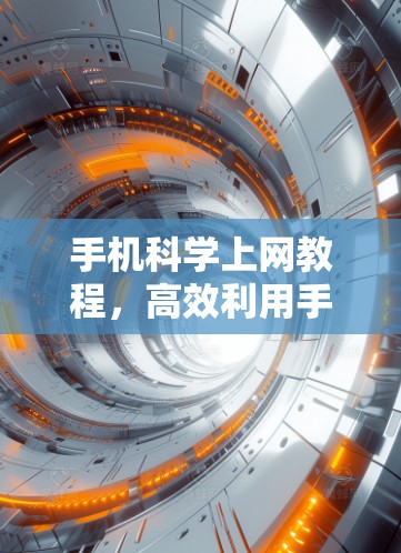 手机科学上网教程，高效利用手机网络