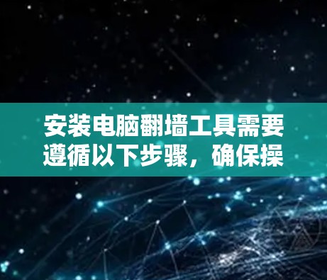 安装电脑翻墙工具需要遵循以下步骤，确保操作顺利且安全