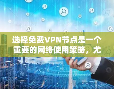 选择免费VPN节点是一个重要的网络使用策略，尤其在当前互联网环境下，确保安全和隐私是关键。以下是一个详细的指南，帮助您系统地选择和使用免费VPN
