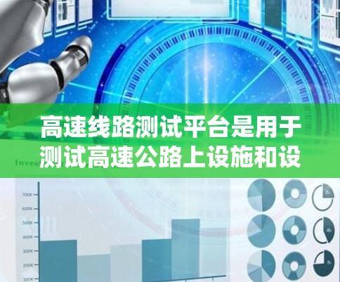 高速线路测试平台是用于测试高速公路上设施和设备的智能系统，旨在确保其正常运行以保障交通可靠性和安全。以下是对该领域的详细介绍