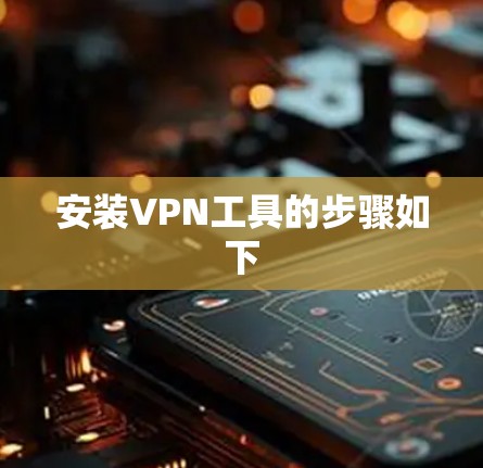安装VPN工具的步骤如下