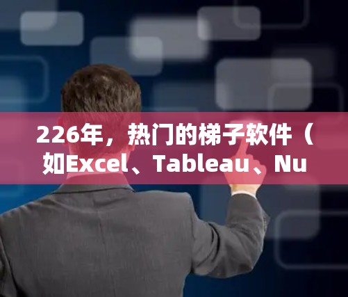 226年，热门的梯子软件（如Excel、Tableau、Numbers、Power BI等）将继续在数据处理和可视化领域占据重要地位。以下是226年热门梯子软件的总结