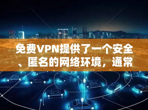 免费VPN提供了一个安全、匿名的网络环境，通常通过加密技术保护用户的隐私。以下是关于如何获得免费VPN体验和下载速度的详细分析