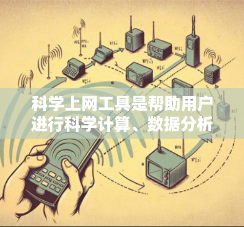 科学上网工具是帮助用户进行科学计算、数据分析、知识查询等任务的网络工具。以下是对这些工具的综合分析