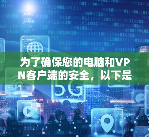 为了确保您的电脑和VPN客户端的安全，以下是一些优化连接的指南