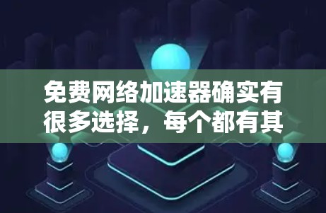 免费网络加速器确实有很多选择，每个都有其独特的功能和适用场景。以下是一些常见的免费网络加速器推荐，帮助你体验和优化网络性能
