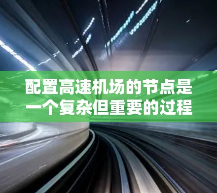 配置高速机场的节点是一个复杂但重要的过程，涉及多个步骤和细节。以下是对高速机场节点配置的详细步骤和建议
