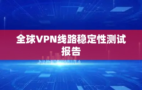 全球VPN线路稳定性测试报告